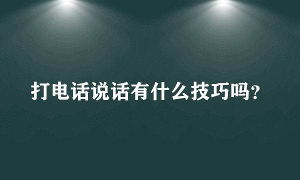 打电话说话有什么技巧吗？