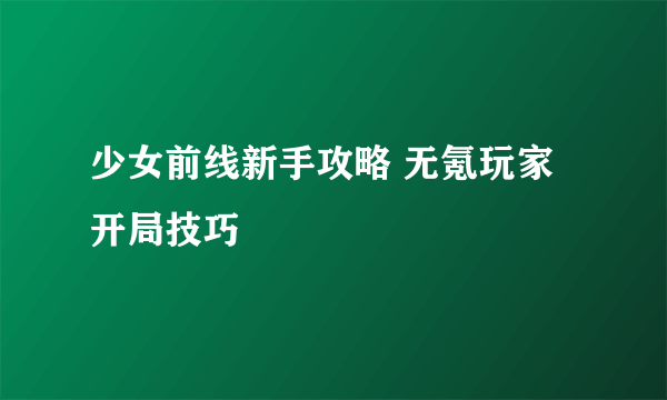 少女前线新手攻略 无氪玩家开局技巧