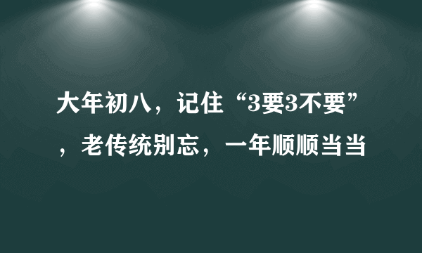 大年初八，记住“3要3不要”，老传统别忘，一年顺顺当当