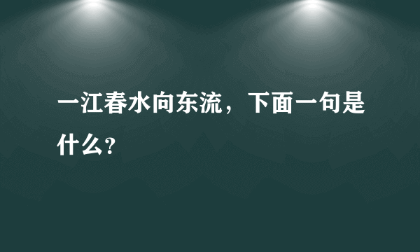 一江春水向东流，下面一句是什么？