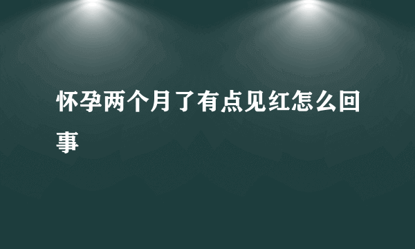 怀孕两个月了有点见红怎么回事