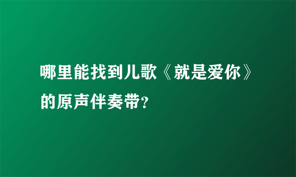 哪里能找到儿歌《就是爱你》的原声伴奏带？