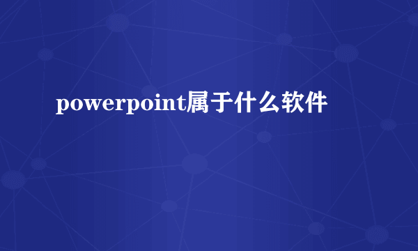 powerpoint属于什么软件