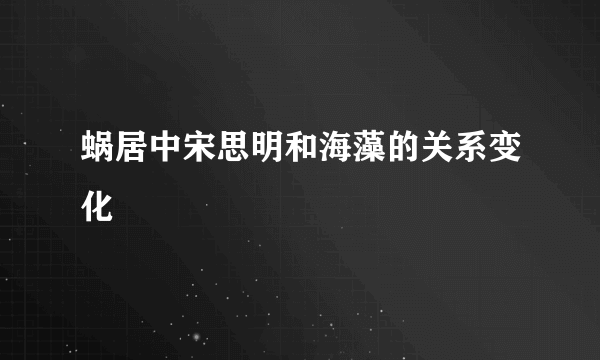 蜗居中宋思明和海藻的关系变化