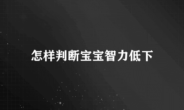 怎样判断宝宝智力低下