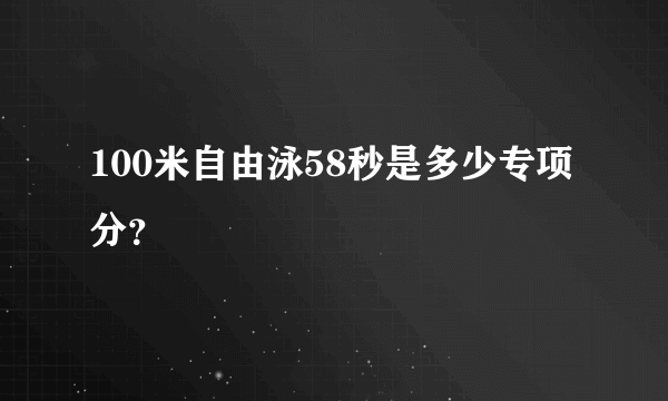 100米自由泳58秒是多少专项分？