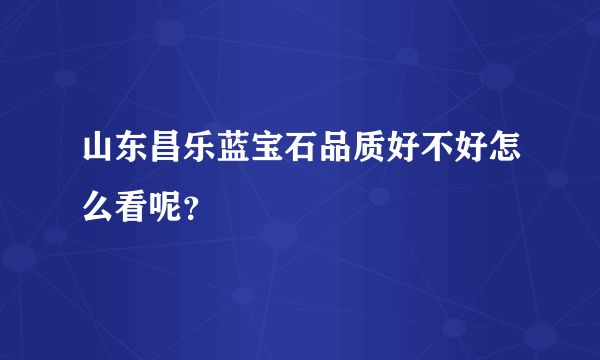 山东昌乐蓝宝石品质好不好怎么看呢？