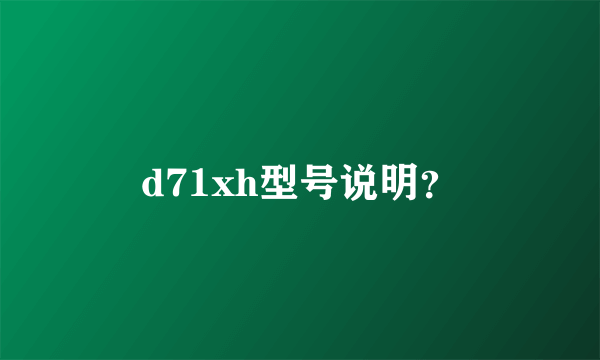 d71xh型号说明？