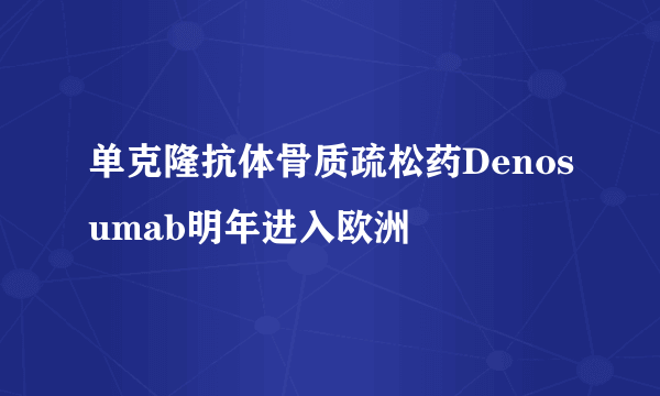 单克隆抗体骨质疏松药Denosumab明年进入欧洲