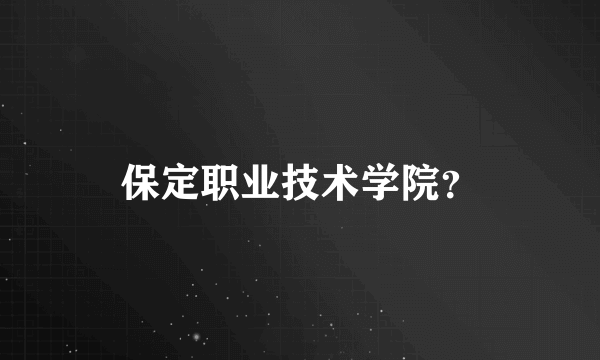 保定职业技术学院？