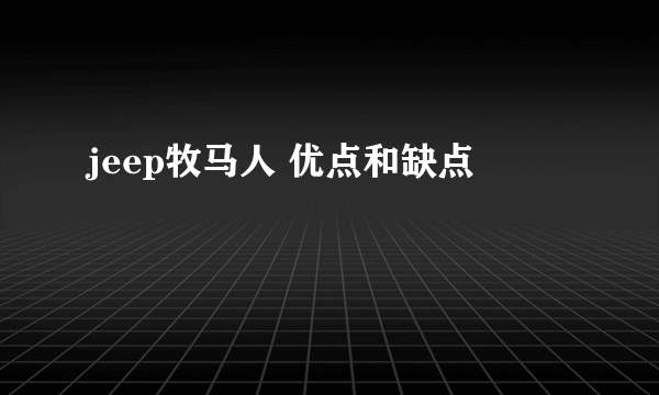 jeep牧马人 优点和缺点