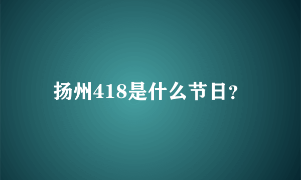 扬州418是什么节日？