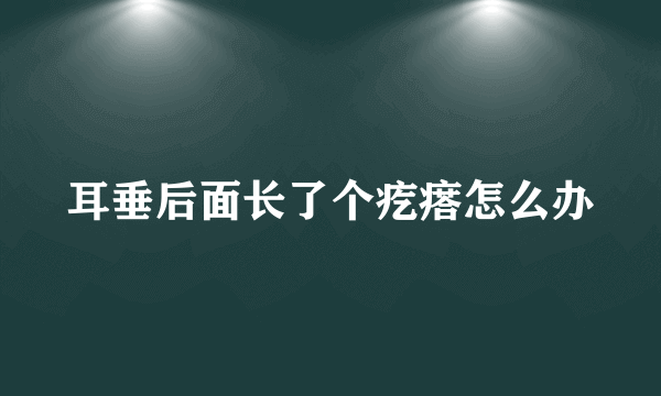 耳垂后面长了个疙瘩怎么办