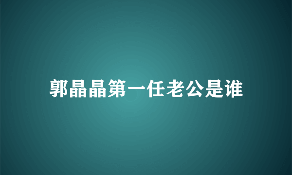 郭晶晶第一任老公是谁