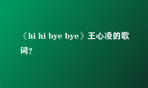 《hi hi bye bye》王心凌的歌词？