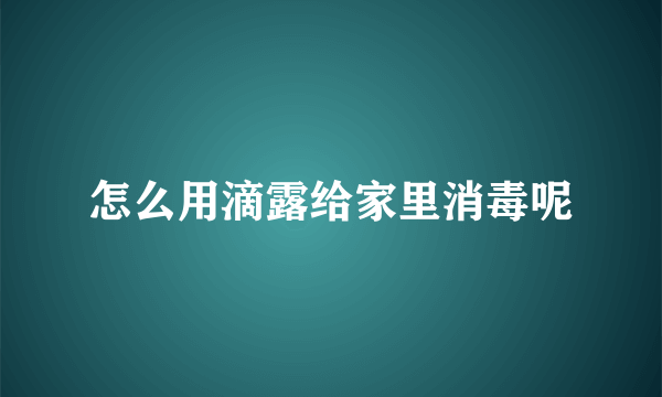 怎么用滴露给家里消毒呢