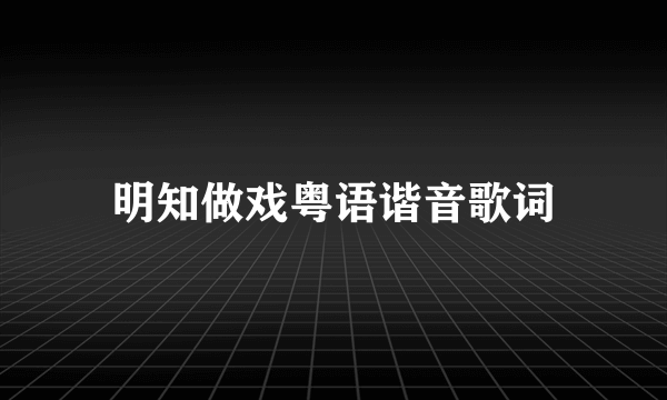 明知做戏粤语谐音歌词