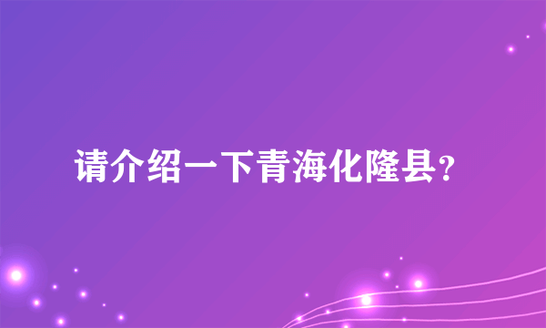 请介绍一下青海化隆县？