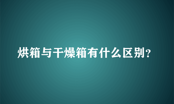 烘箱与干燥箱有什么区别？