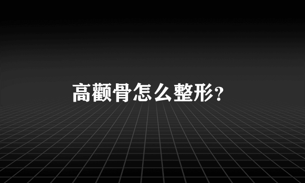 高颧骨怎么整形？