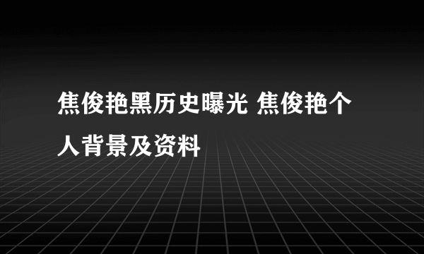 焦俊艳黑历史曝光 焦俊艳个人背景及资料