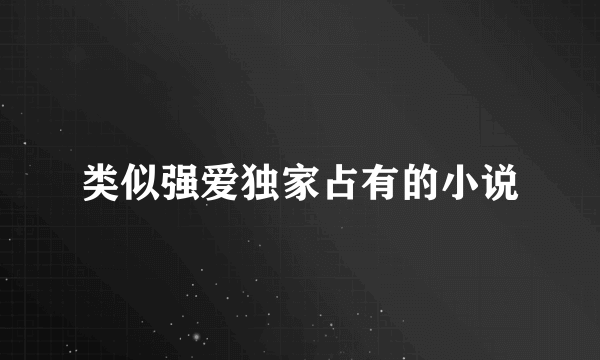 类似强爱独家占有的小说