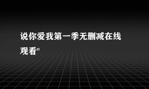 说你爱我第一季无删减在线 观看