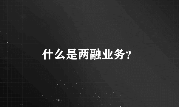 什么是两融业务？