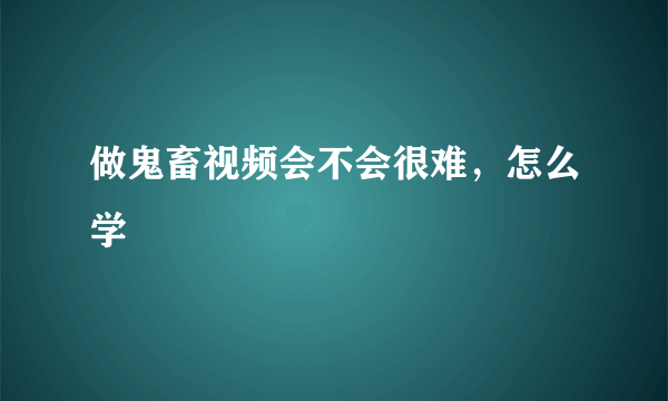 做鬼畜视频会不会很难，怎么学