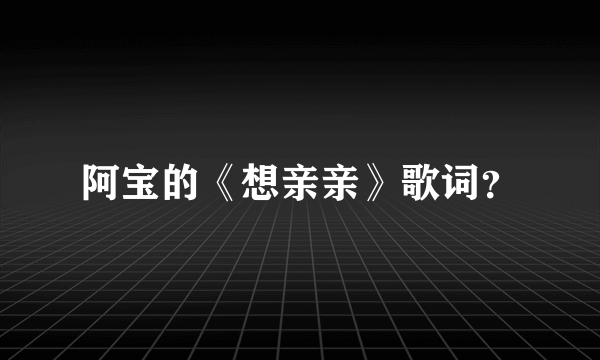 阿宝的《想亲亲》歌词？