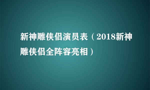 新神雕侠侣演员表（2018新神雕侠侣全阵容亮相）