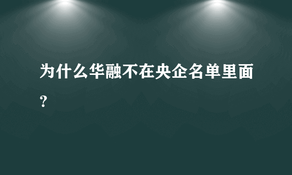 为什么华融不在央企名单里面？