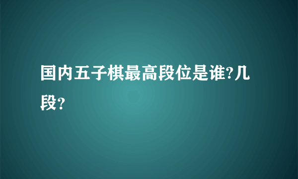 国内五子棋最高段位是谁?几段？