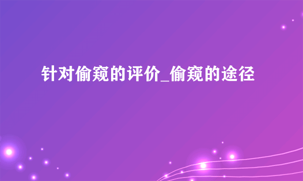 针对偷窥的评价_偷窥的途径