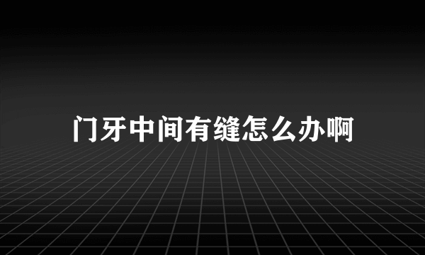 门牙中间有缝怎么办啊