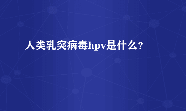 人类乳突病毒hpv是什么？