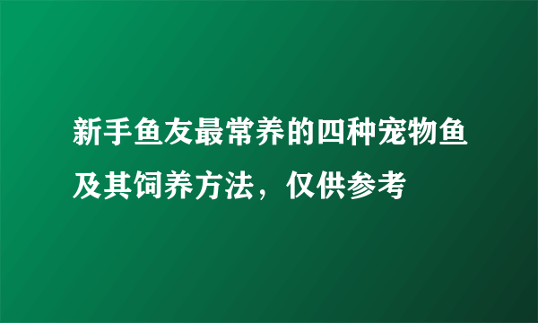 新手鱼友最常养的四种宠物鱼及其饲养方法，仅供参考