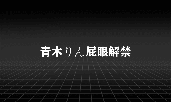 青木りん屁眼解禁