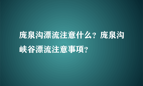 庞泉沟漂流注意什么？庞泉沟峡谷漂流注意事项？