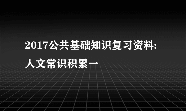 2017公共基础知识复习资料:人文常识积累一