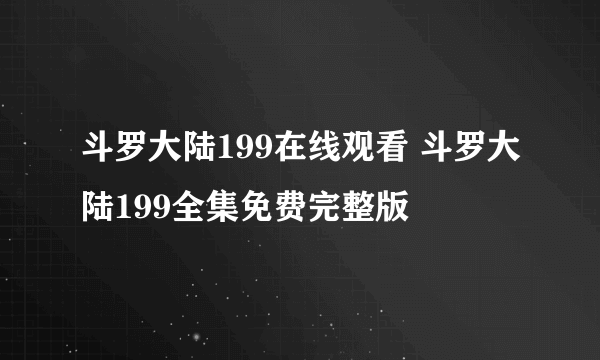 斗罗大陆199在线观看 斗罗大陆199全集免费完整版