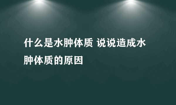 什么是水肿体质 说说造成水肿体质的原因