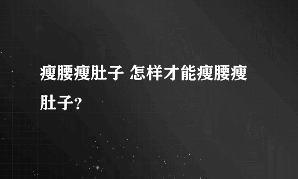 瘦腰瘦肚子 怎样才能瘦腰瘦肚子？