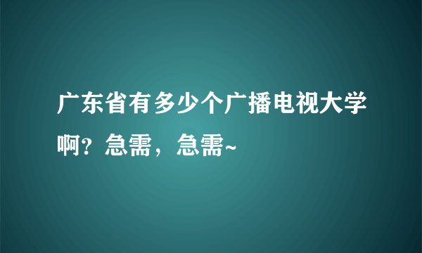 广东省有多少个广播电视大学啊？急需，急需~