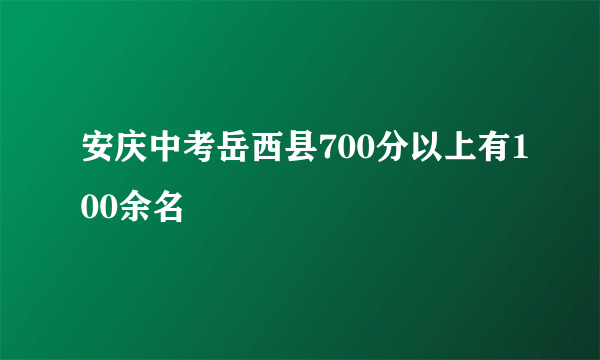 安庆中考岳西县700分以上有100余名