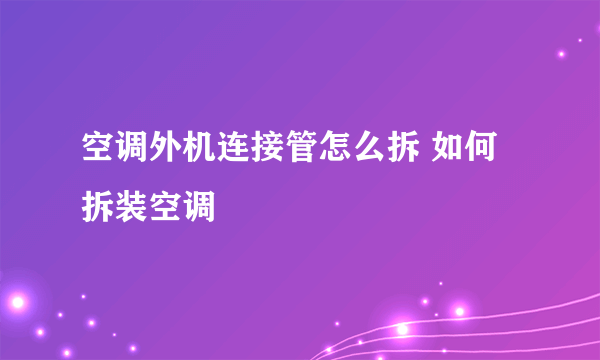 空调外机连接管怎么拆 如何拆装空调