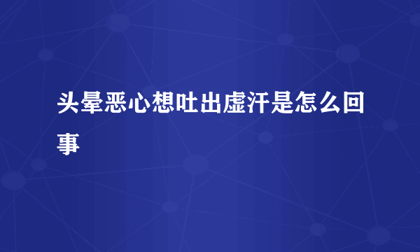 头晕恶心想吐出虚汗是怎么回事