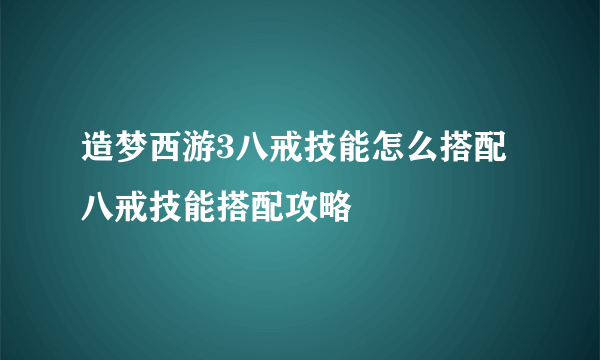 造梦西游3八戒技能怎么搭配 八戒技能搭配攻略