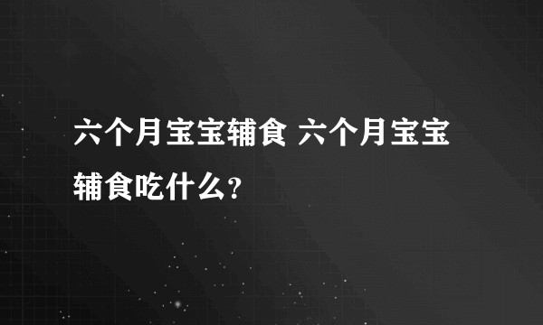 六个月宝宝辅食 六个月宝宝辅食吃什么？