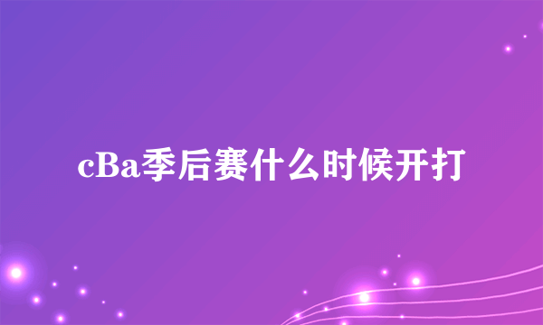 cBa季后赛什么时候开打